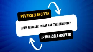 IPTV Reseller: What Are the Benefits?